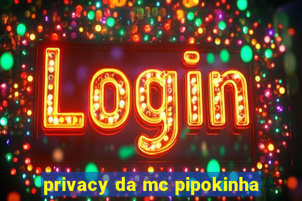 privacy da mc pipokinha